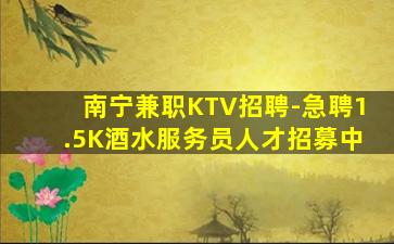 南宁兼职KTV招聘-急聘1.5K酒水服务员人才招募中